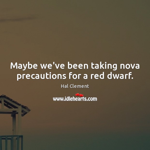 Maybe we’ve been taking nova precautions for a red dwarf. Hal Clement Picture Quote