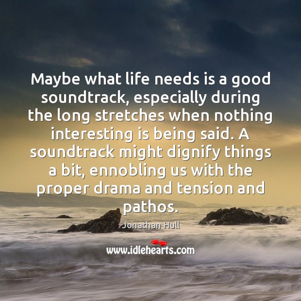 Maybe what life needs is a good soundtrack, especially during the long Jonathan Hull Picture Quote