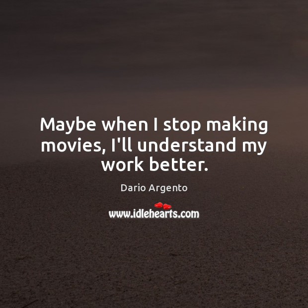 Maybe when I stop making movies, I’ll understand my work better. Dario Argento Picture Quote