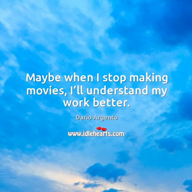 Maybe when I stop making movies, I’ll understand my work better. Movies Quotes Image