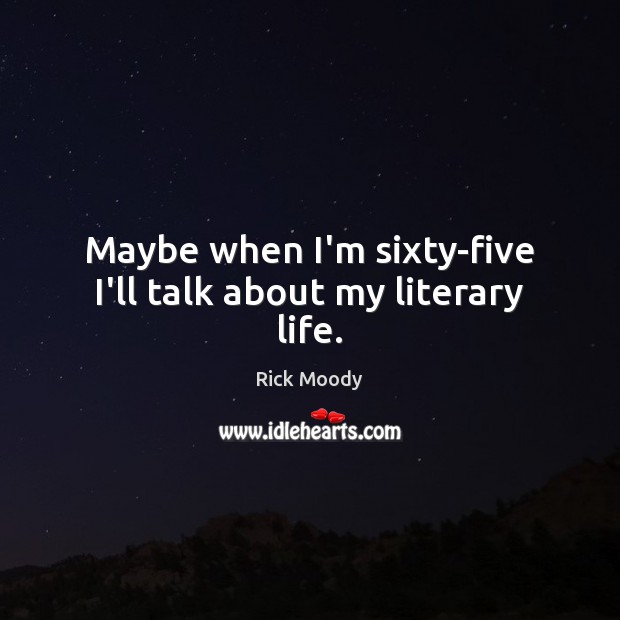 Maybe when I’m sixty-five I’ll talk about my literary life. Image