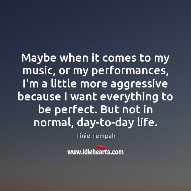 Maybe when it comes to my music, or my performances, I’m a Image