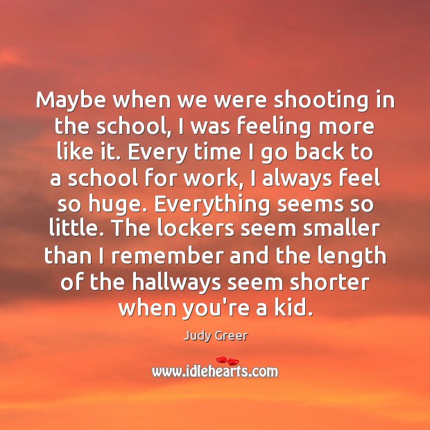 Maybe when we were shooting in the school, I was feeling more Judy Greer Picture Quote