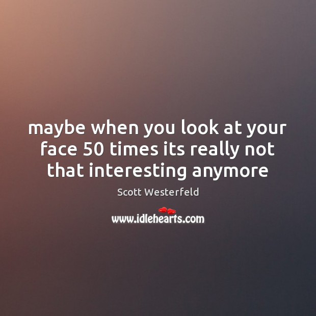 Maybe when you look at your face 50 times its really not that interesting anymore Scott Westerfeld Picture Quote