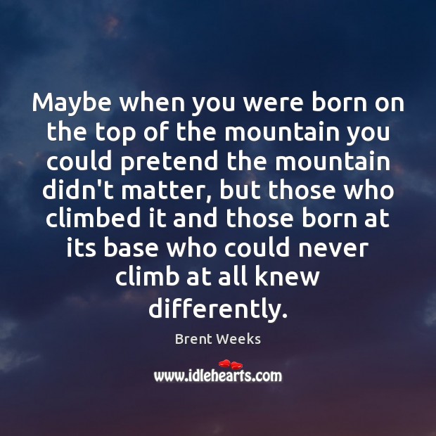 Maybe when you were born on the top of the mountain you Brent Weeks Picture Quote