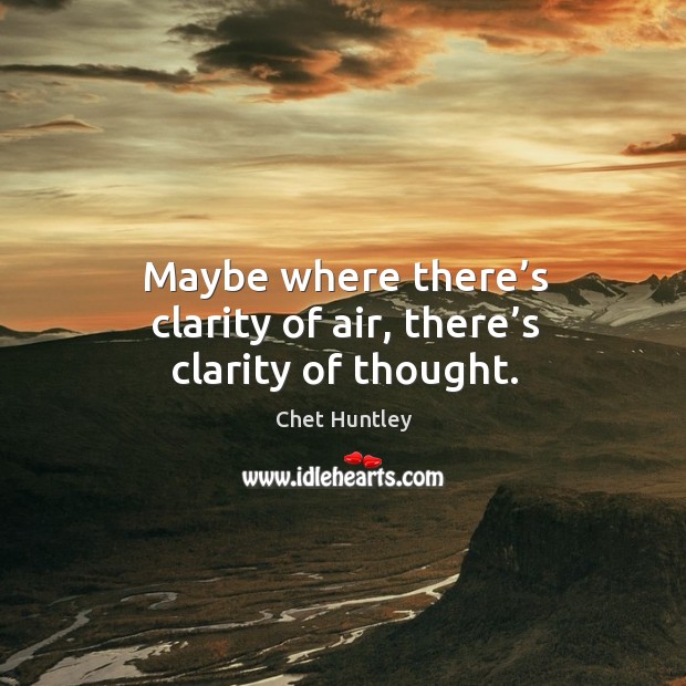 Maybe where there’s clarity of air, there’s clarity of thought. Chet Huntley Picture Quote