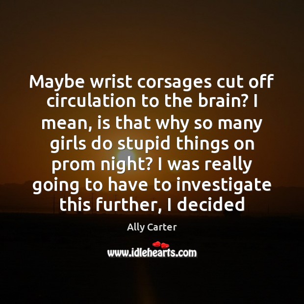Maybe wrist corsages cut off circulation to the brain? I mean, is Ally Carter Picture Quote