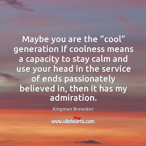 Maybe you are the “cool” generation if coolness means a capacity to stay calm and use Kingman Brewster Picture Quote