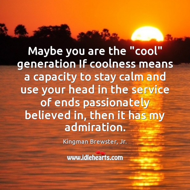 Maybe you are the “cool” generation If coolness means a capacity to Kingman Brewster, Jr. Picture Quote