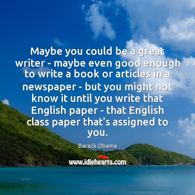 Maybe you could be a great writer – maybe even good enough Image