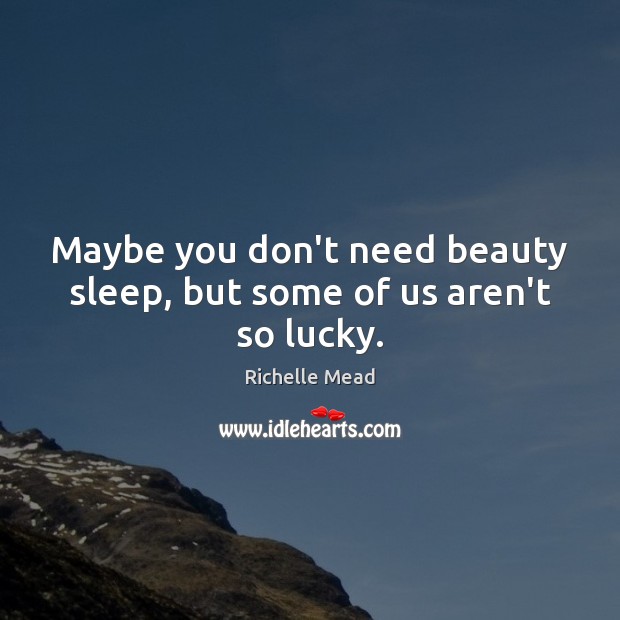 Maybe you don’t need beauty sleep, but some of us aren’t so lucky. Image