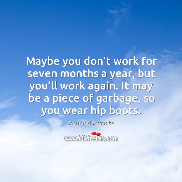 Maybe you don’t work for seven months a year, but you’ll work again. Image