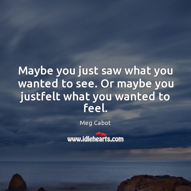 Maybe you just saw what you wanted to see. Or maybe you justfelt what you wanted to feel. Meg Cabot Picture Quote