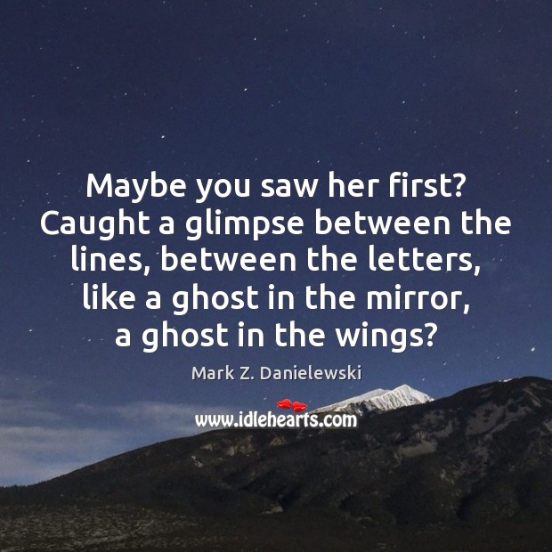 Maybe you saw her first? Caught a glimpse between the lines, between Mark Z. Danielewski Picture Quote