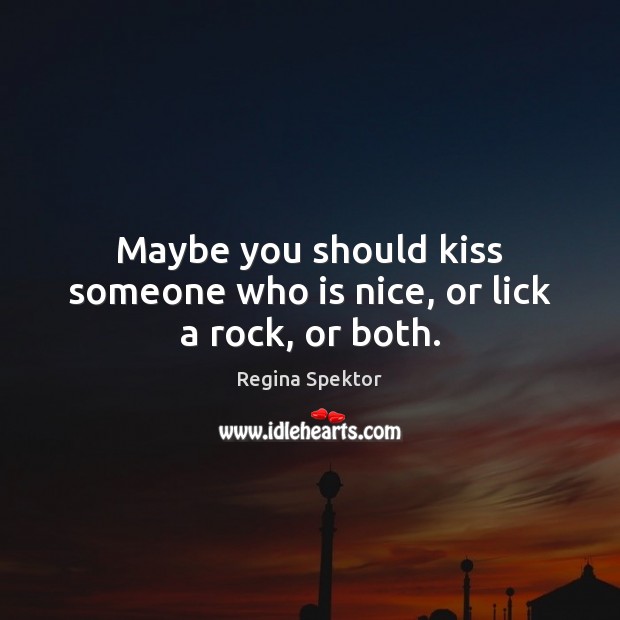 Maybe you should kiss someone who is nice, or lick a rock, or both. Regina Spektor Picture Quote
