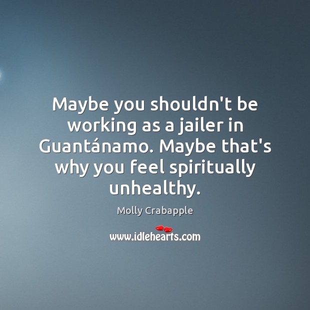 Maybe you shouldn’t be working as a jailer in Guantánamo. Maybe Image
