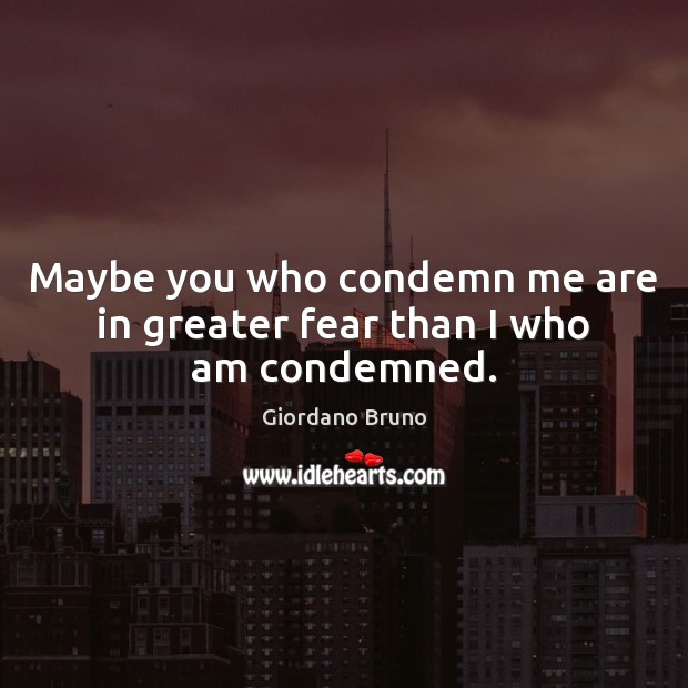 Maybe you who condemn me are in greater fear than I who am condemned. Giordano Bruno Picture Quote