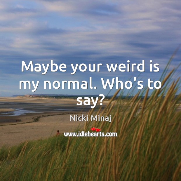 Maybe your weird is my normal. Who’s to say? Nicki Minaj Picture Quote