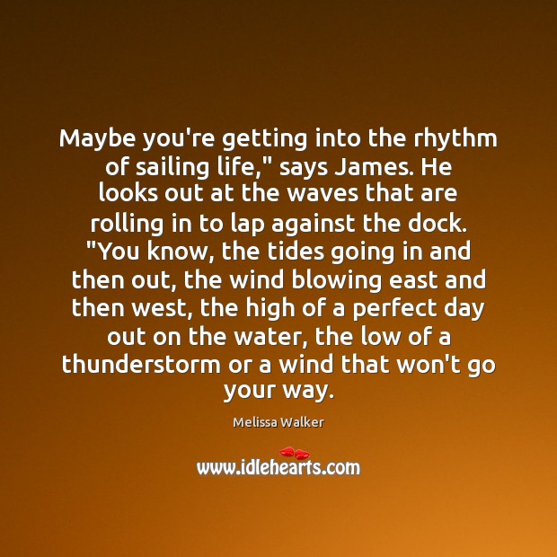 Maybe you’re getting into the rhythm of sailing life,” says James. He Melissa Walker Picture Quote