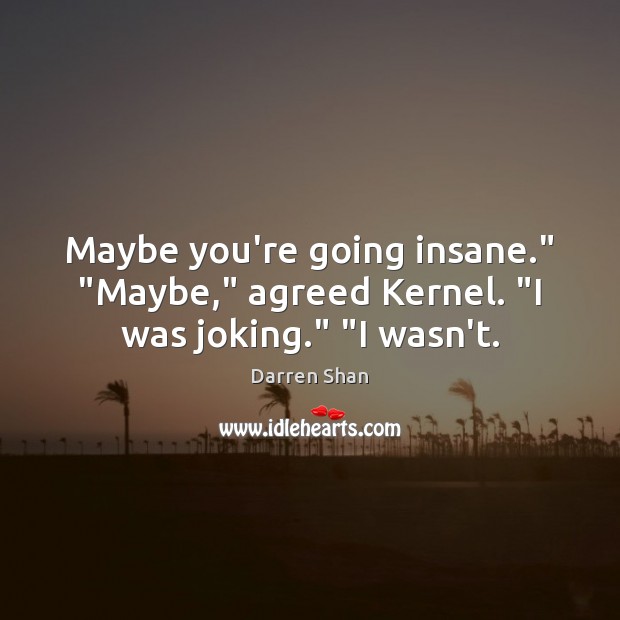 Maybe you’re going insane.” “Maybe,” agreed Kernel. “I was joking.” “I wasn’t. Darren Shan Picture Quote