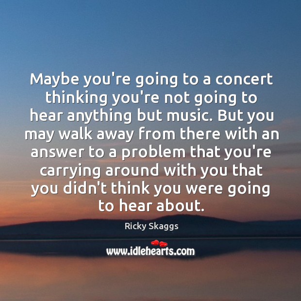 Maybe you’re going to a concert thinking you’re not going to hear Ricky Skaggs Picture Quote