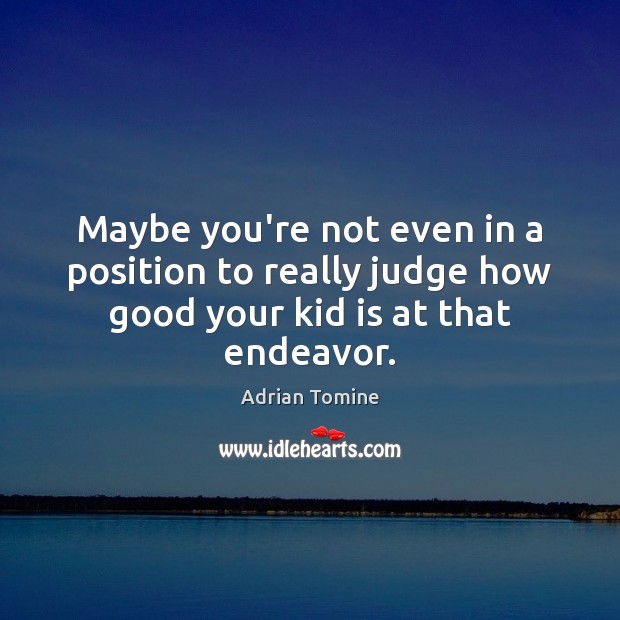 Maybe you’re not even in a position to really judge how good your kid is at that endeavor. Adrian Tomine Picture Quote