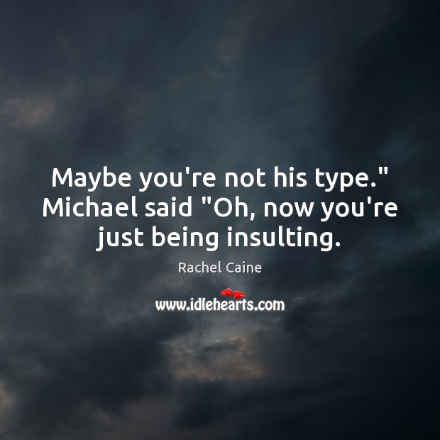Maybe you’re not his type.” Michael said “Oh, now you’re just being insulting. Rachel Caine Picture Quote