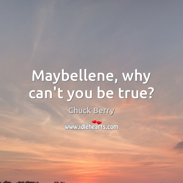 Maybellene, why can’t you be true? Chuck Berry Picture Quote