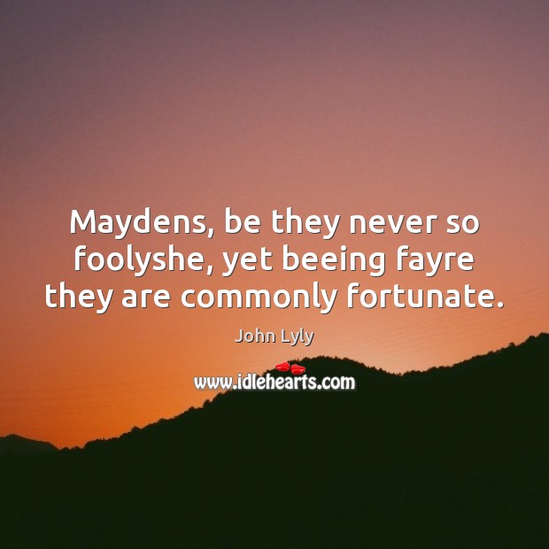 Maydens, be they never so foolyshe, yet beeing fayre they are commonly fortunate. John Lyly Picture Quote