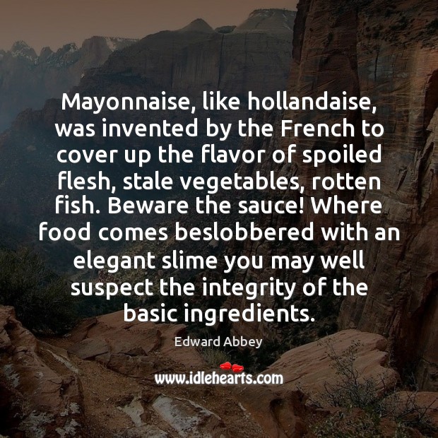 Mayonnaise, like hollandaise, was invented by the French to cover up the Edward Abbey Picture Quote