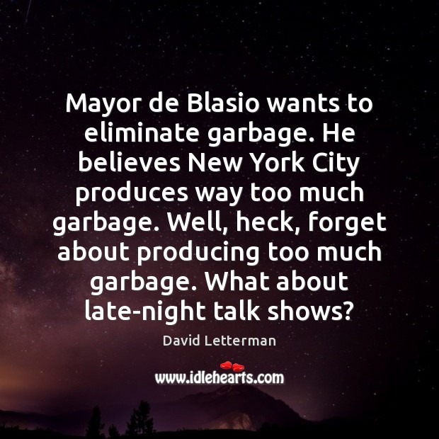 Mayor de Blasio wants to eliminate garbage. He believes New York City David Letterman Picture Quote