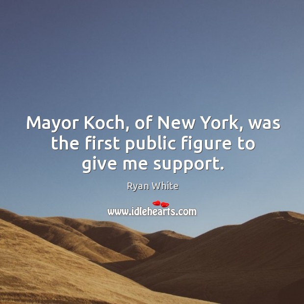 Mayor koch, of new york, was the first public figure to give me support. Ryan White Picture Quote