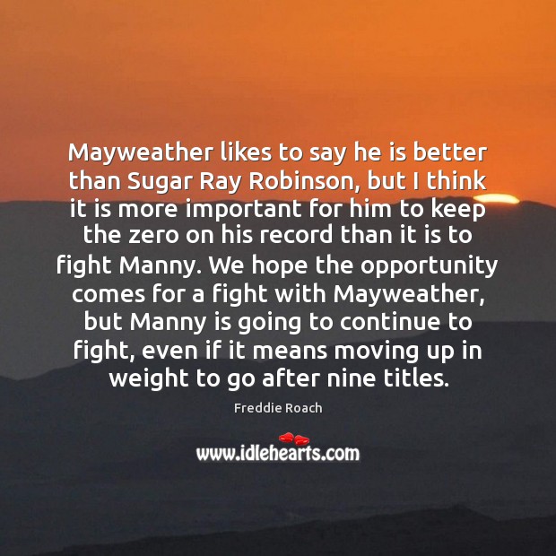 Mayweather likes to say he is better than Sugar Ray Robinson, but Freddie Roach Picture Quote