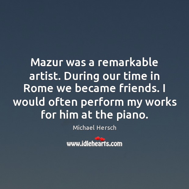 Mazur was a remarkable artist. During our time in Rome we became Michael Hersch Picture Quote