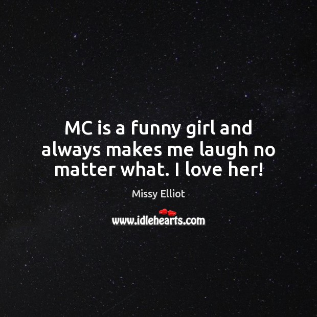MC is a funny girl and always makes me laugh no matter what. I love her! Missy Elliot Picture Quote