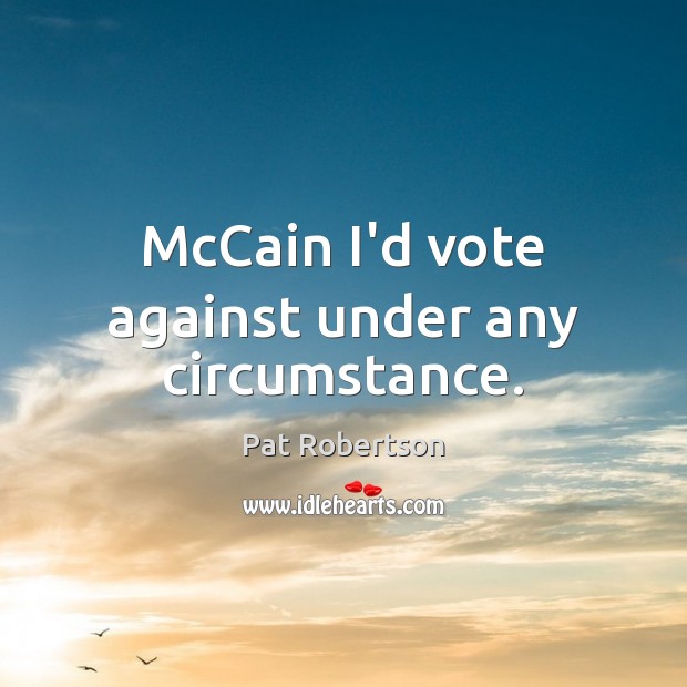 McCain I’d vote against under any circumstance. Image