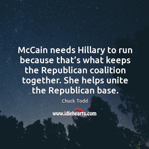 Mccain needs hillary to run because that’s what keeps the republican coalition together. Image