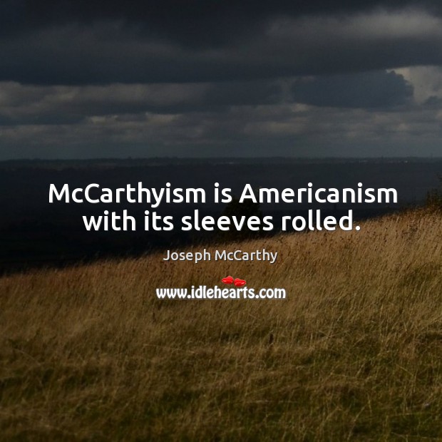 Mccarthyism is americanism with its sleeves rolled. Joseph McCarthy Picture Quote