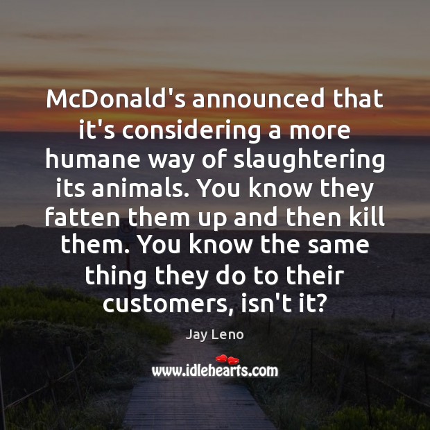 McDonald’s announced that it’s considering a more humane way of slaughtering its Jay Leno Picture Quote