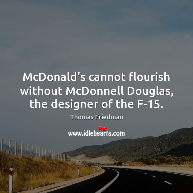 McDonald’s cannot flourish without McDonnell Douglas, the designer of the F-15. Thomas Friedman Picture Quote