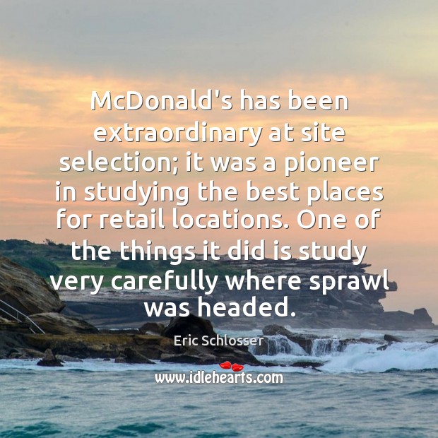 McDonald’s has been extraordinary at site selection; it was a pioneer in Eric Schlosser Picture Quote