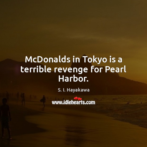 McDonalds in Tokyo is a terrible revenge for Pearl Harbor. S. I. Hayakawa Picture Quote