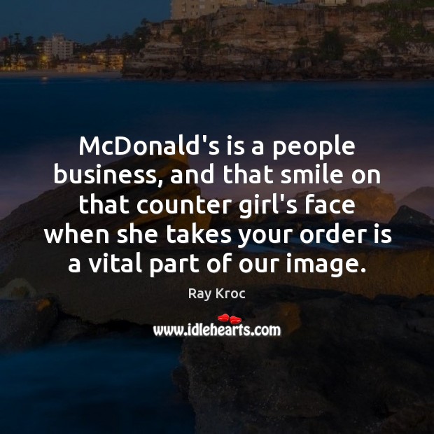McDonald’s is a people business, and that smile on that counter girl’s Ray Kroc Picture Quote