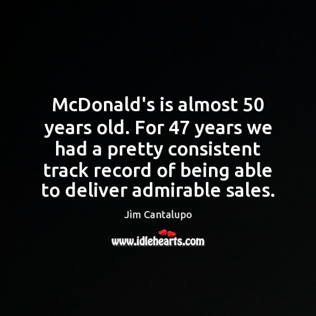 McDonald’s is almost 50 years old. For 47 years we had a pretty consistent Jim Cantalupo Picture Quote