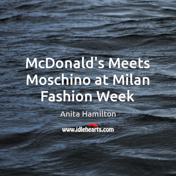 McDonald’s Meets Moschino at Milan Fashion Week Anita Hamilton Picture Quote