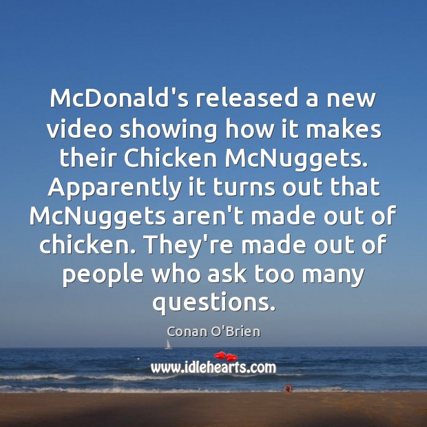 McDonald’s released a new video showing how it makes their Chicken McNuggets. Conan O’Brien Picture Quote