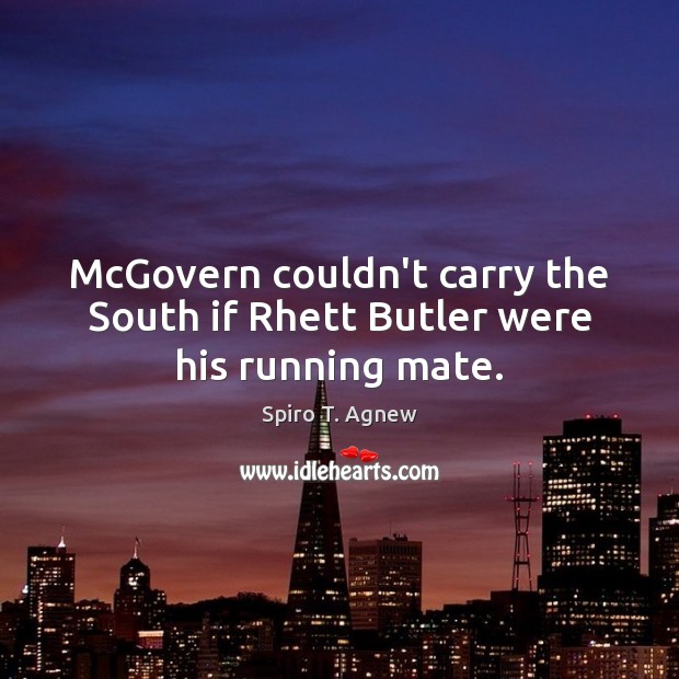 McGovern couldn’t carry the South if Rhett Butler were his running mate. Spiro T. Agnew Picture Quote