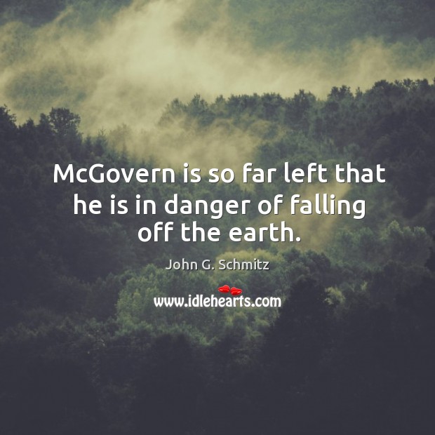 Mcgovern is so far left that he is in danger of falling off the earth. John G. Schmitz Picture Quote