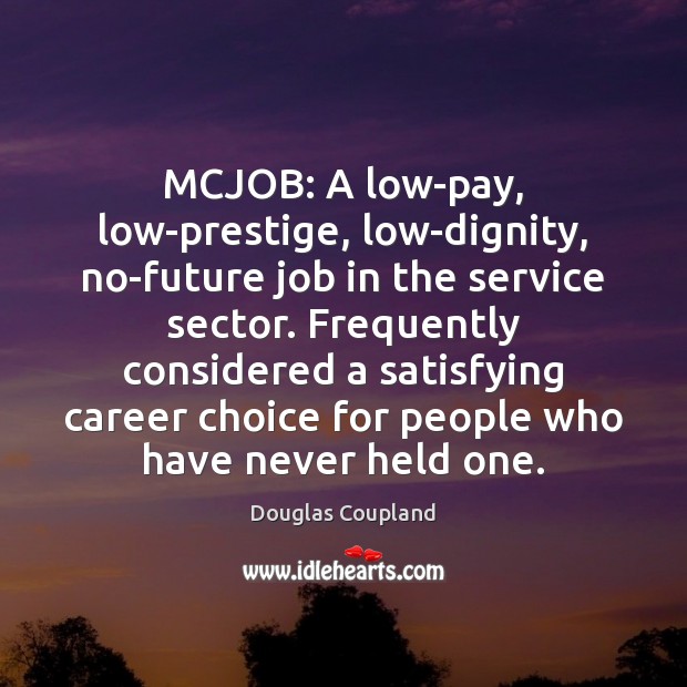 MCJOB: A low-pay, low-prestige, low-dignity, no-future job in the service sector. Frequently Douglas Coupland Picture Quote