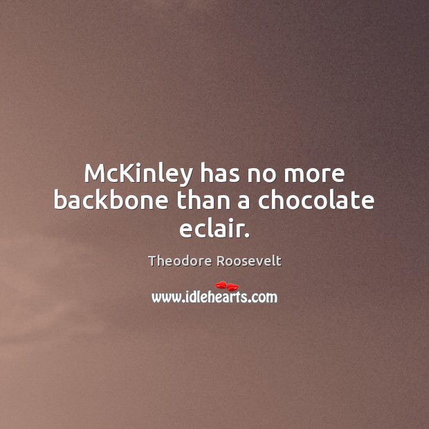 McKinley has no more backbone than a chocolate eclair. Theodore Roosevelt Picture Quote